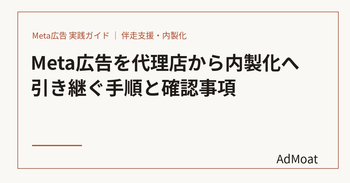 Meta広告を代理店から内製化へ引き継ぐ手順と確認事項
