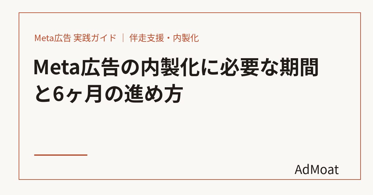 Meta広告の内製化に必要な期間と6ヶ月の進め方